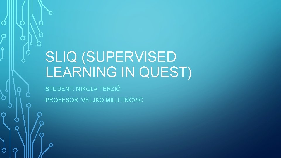 SLIQ (SUPERVISED LEARNING IN QUEST) STUDENT: NIKOLA TERZIĆ PROFESOR: VELJKO MILUTINOVIĆ 