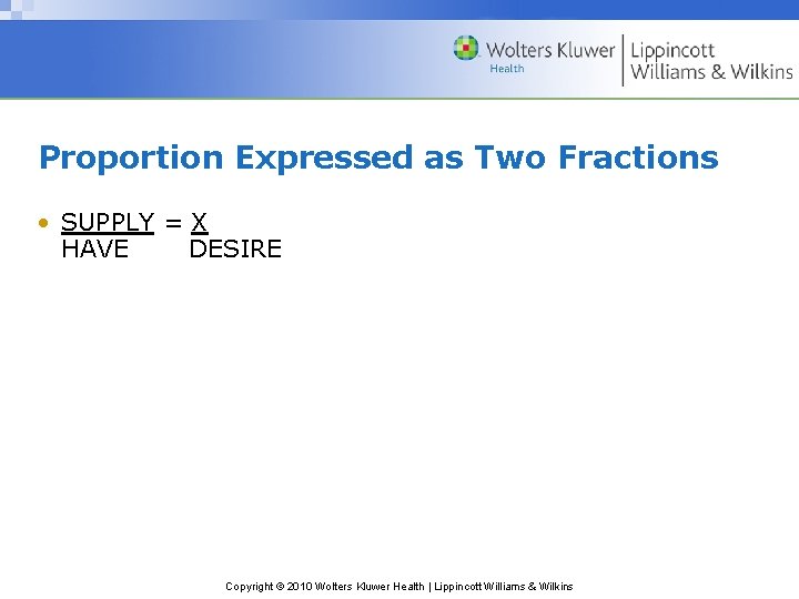 Proportion Expressed as Two Fractions • SUPPLY = X HAVE DESIRE Copyright © 2010