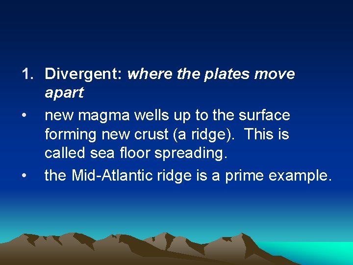 1. Divergent: where the plates move apart • new magma wells up to the