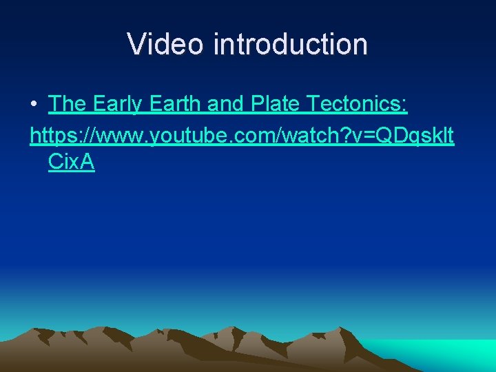 Video introduction • The Early Earth and Plate Tectonics: https: //www. youtube. com/watch? v=QDqsklt