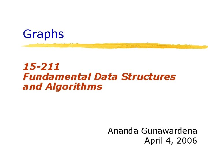 Graphs 15 -211 Fundamental Data Structures and Algorithms Ananda Gunawardena April 4, 2006 