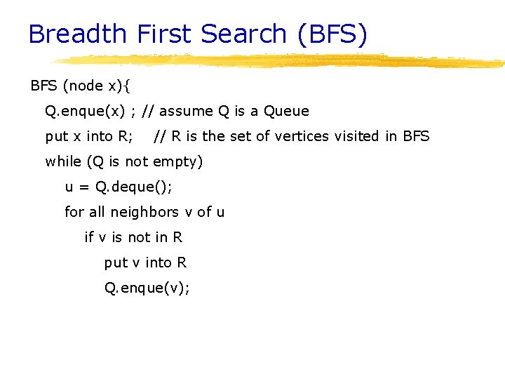 Breadth First Search (BFS) BFS (node x){ Q. enque(x) ; // assume Q is