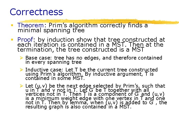 Correctness § Theorem: Prim’s algorithm correctly finds a minimal spanning tree § Proof: by