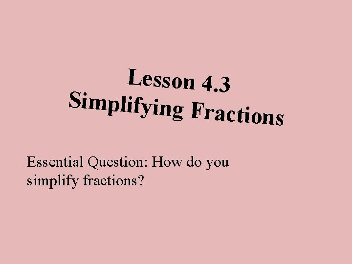 Lesson 4. 3 Simplifying Fr actions Essential Question: How do you simplify fractions? 