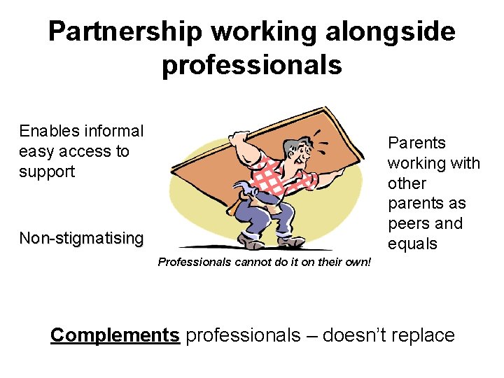 Partnership working alongside professionals Enables informal easy access to support Parents working with other