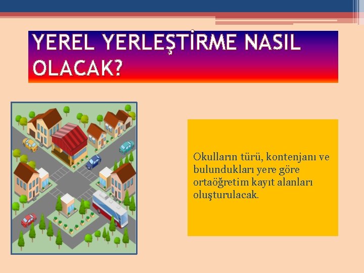 YEREL YERLEŞTİRME NASIL OLACAK? Okulların türü, kontenjanı ve bulundukları yere göre ortaöğretim kayıt alanları