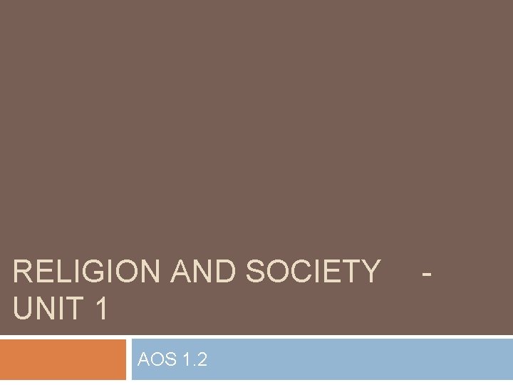 RELIGION AND SOCIETY UNIT 1 AOS 1. 2 - RELIGION AND SOCIETY UNIT 1 AOS 1. 2 -