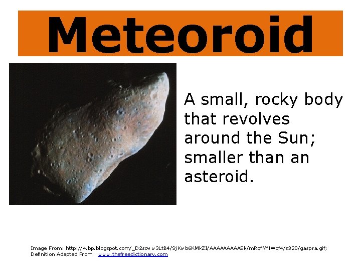 Meteoroid A small, rocky body that revolves around the Sun; smaller than an asteroid.