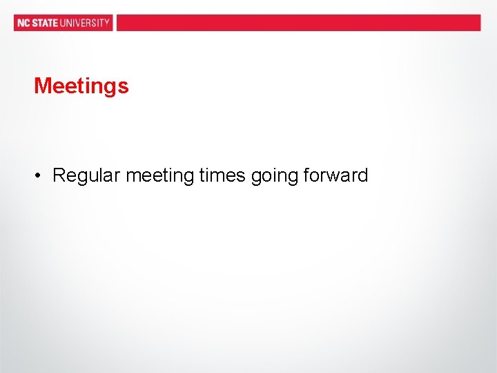 Meetings • Regular meeting times going forward 