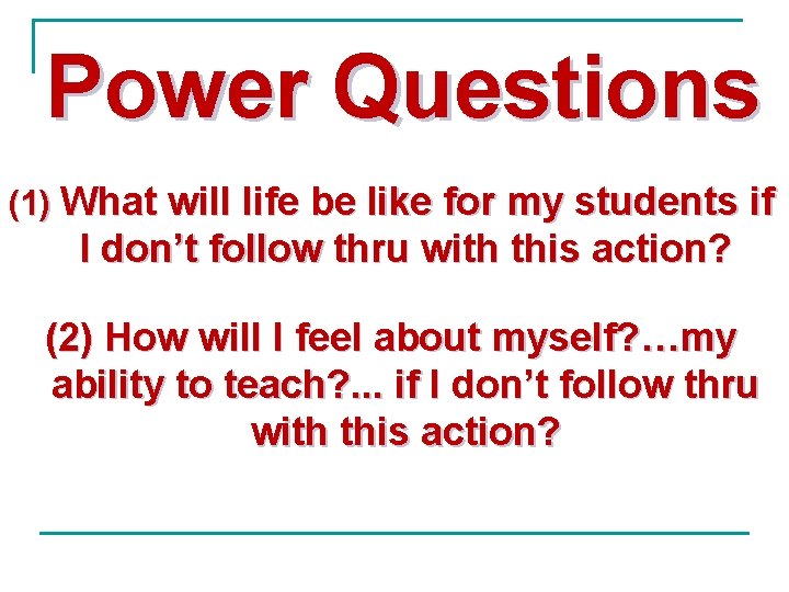 Power Questions (1) What will life be like for my students if I don’t