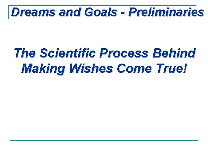 Dreams and Goals - Preliminaries The Scientific Process Behind Making Wishes Come True! 