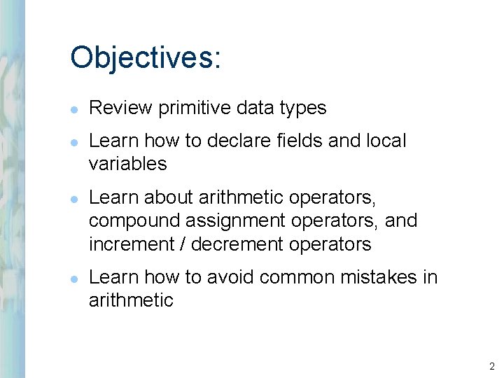 Objectives: l l Review primitive data types Learn how to declare fields and local Objectives: l l Review primitive data types Learn how to declare fields and local