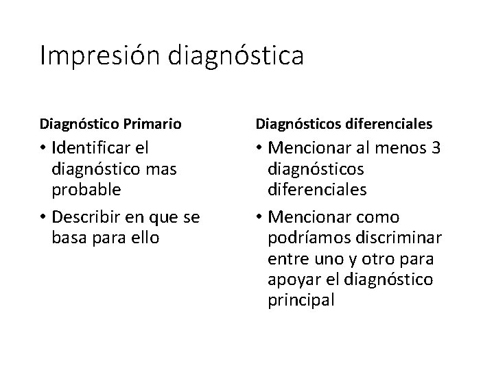 Impresión diagnóstica Diagnóstico Primario Diagnósticos diferenciales • Identificar el diagnóstico mas probable • Describir