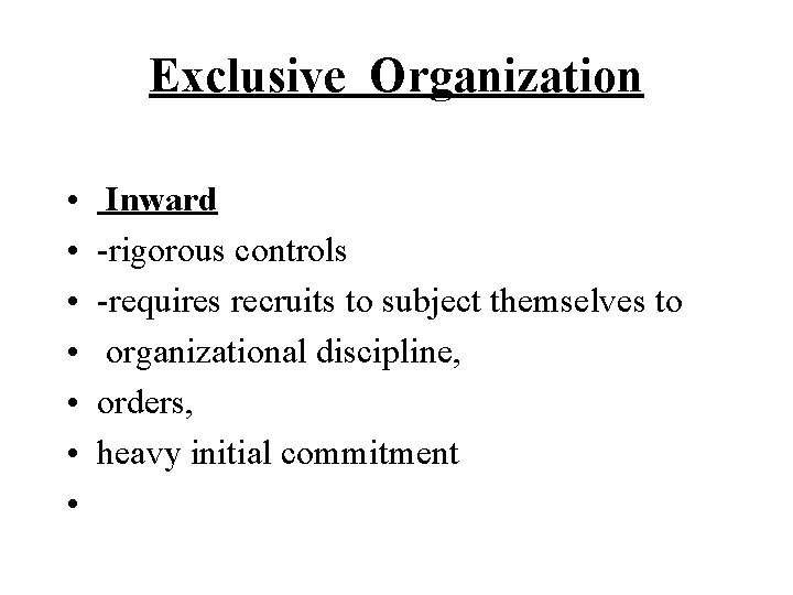 Exclusive Organization • • Inward -rigorous controls -requires recruits to subject themselves to organizational Exclusive Organization • • Inward -rigorous controls -requires recruits to subject themselves to organizational