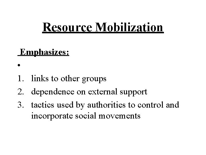 Resource Mobilization Emphasizes: • 1. links to other groups 2. dependence on external support Resource Mobilization Emphasizes: • 1. links to other groups 2. dependence on external support