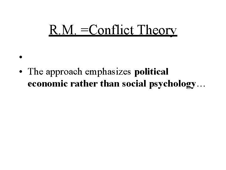 R. M. =Conflict Theory • • The approach emphasizes political economic rather than social R. M. =Conflict Theory • • The approach emphasizes political economic rather than social