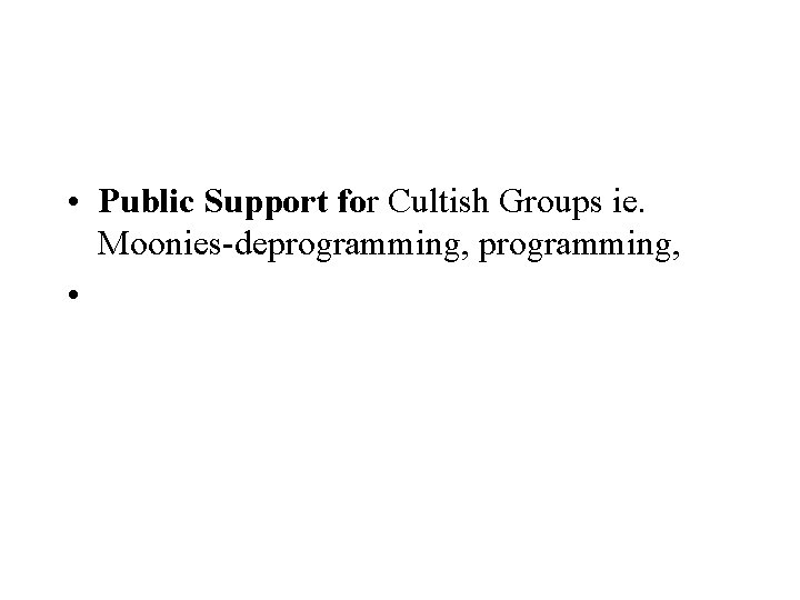 • Public Support for Cultish Groups ie. Moonies-deprogramming, • • Public Support for Cultish Groups ie. Moonies-deprogramming, •