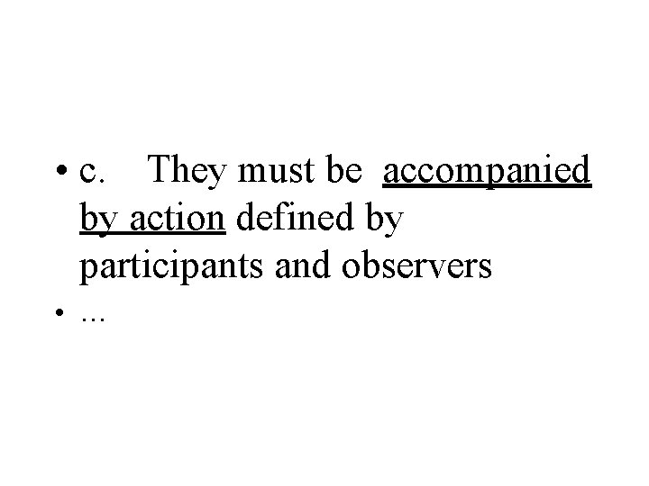 • c. They must be accompanied by action defined by participants and observers • c. They must be accompanied by action defined by participants and observers