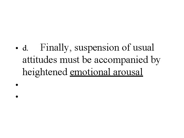 Finally, suspension of usual attitudes must be accompanied by heightened emotional arousal • d. Finally, suspension of usual attitudes must be accompanied by heightened emotional arousal • d.
