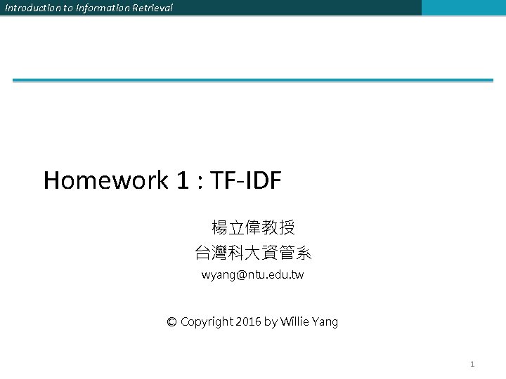 Introduction to Information Retrieval Homework 1 : TF-IDF 楊立偉教授 台灣科大資管系 wyang@ntu. edu. tw ©