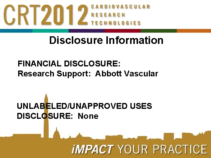 Disclosure Information FINANCIAL DISCLOSURE: Research Support: Abbott Vascular UNLABELED/UNAPPROVED USES DISCLOSURE: None 