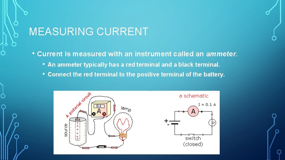MEASURING CURRENT • Current is measured with an instrument called an ammeter. • •
