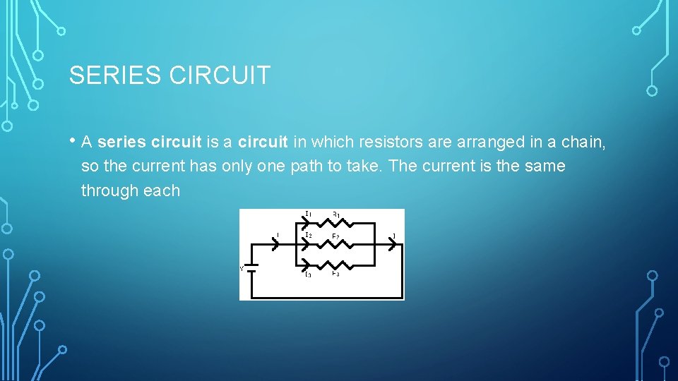 SERIES CIRCUIT • A series circuit is a circuit in which resistors are arranged