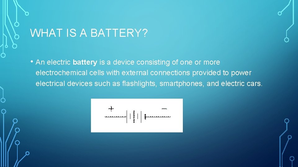 WHAT IS A BATTERY? • An electric battery is a device consisting of one