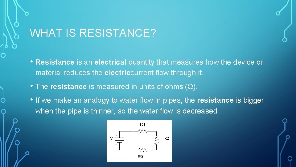 WHAT IS RESISTANCE? • Resistance is an electrical quantity that measures how the device