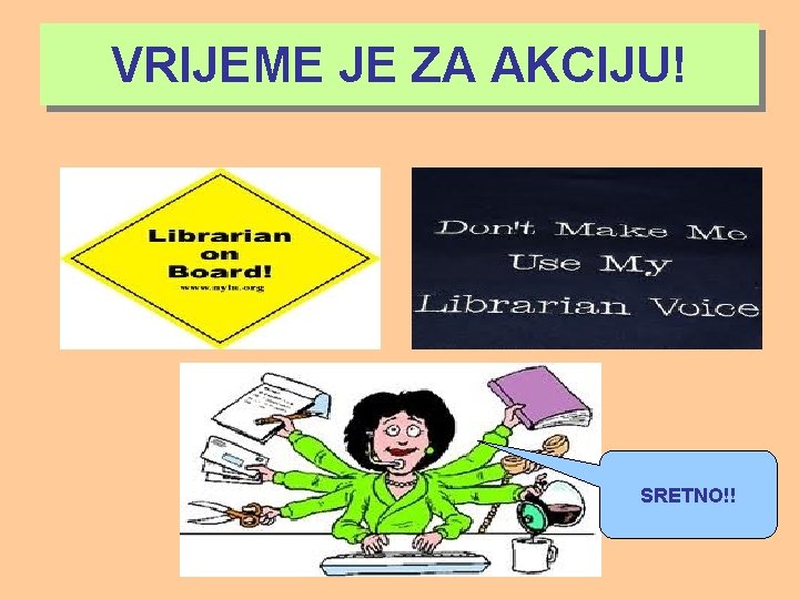 VRIJEME JE ZA AKCIJU! SRETNO!! 