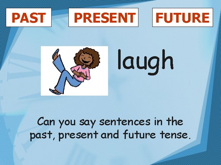 PAST PRESENT FUTURE laugh Can you say sentences in the past, present and future