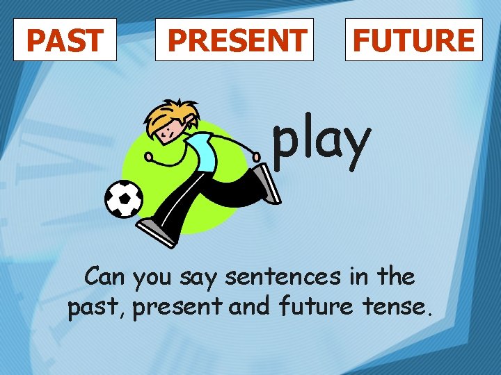 PAST PRESENT FUTURE play Can you say sentences in the past, present and future