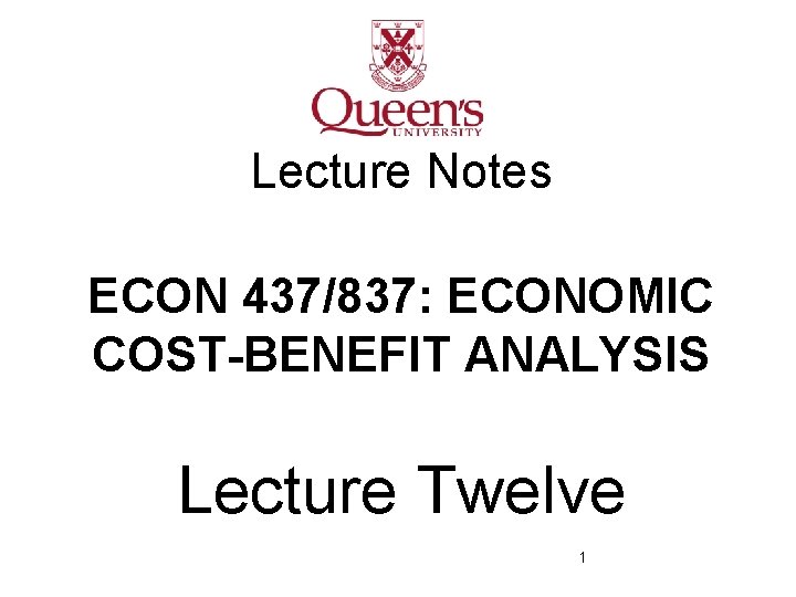 Lecture Notes ECON 437/837: ECONOMIC COST-BENEFIT ANALYSIS Lecture Twelve 1 