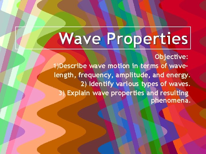 Wave Properties Objective: 1)Describe wave motion in terms of wavelength, frequency, amplitude, and energy.