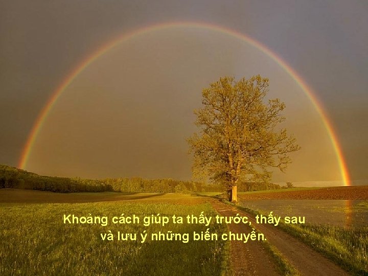 Khoảng cách giúp ta thấy trước, thấy sau và lưu ý những biến chuyển.