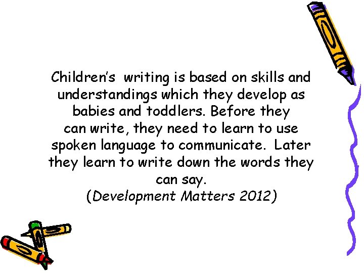 Children’s writing is based on skills and understandings which they develop as babies and