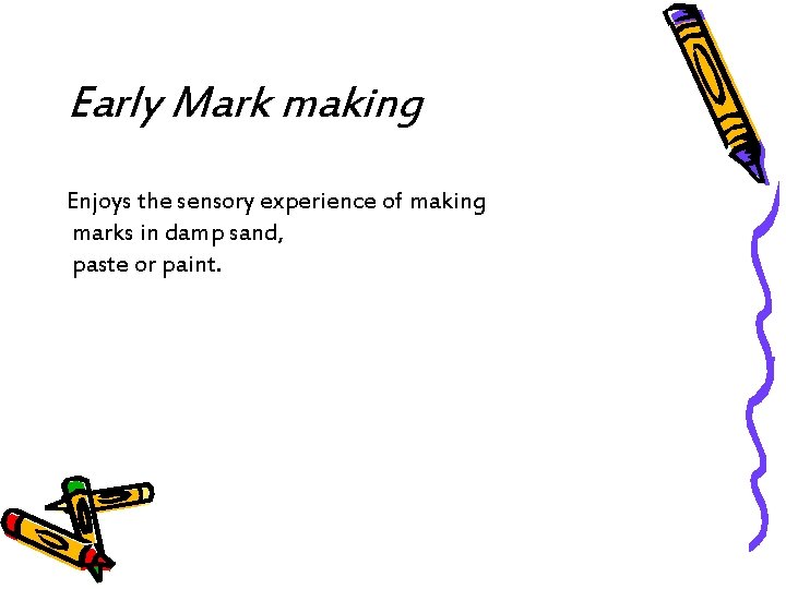 Early Mark making Enjoys the sensory experience of making marks in damp sand, paste