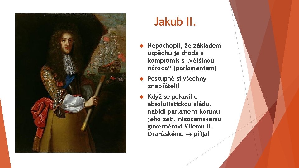 Jakub II. Nepochopil, že základem úspěchu je shoda a kompromis s „většinou národa“ (parlamentem)