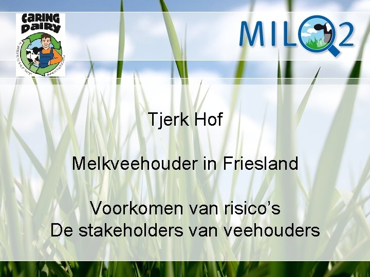 Tjerk Hof Melkveehouder in Friesland Voorkomen van risico’s De stakeholders van veehouders 