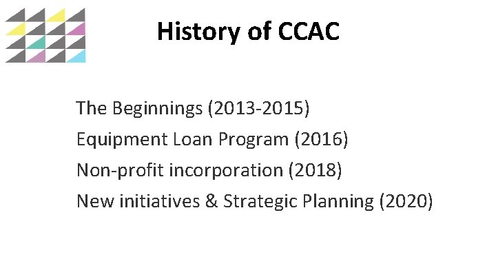 History of CCAC The Beginnings (2013 -2015) Equipment Loan Program (2016) Non-profit incorporation (2018)