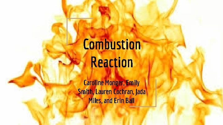 Combustion Reaction Caroline Monger, Emily Smith, Lauren Cochran, Jada Miles, and Erin Ball 