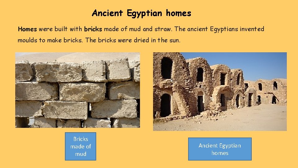 Ancient Egyptian homes Homes were built with bricks made of mud and straw. The