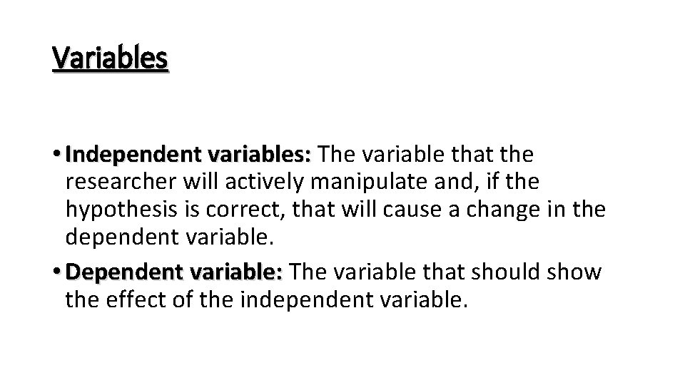 Variables • Independent variables: The variable that the researcher will actively manipulate and, if