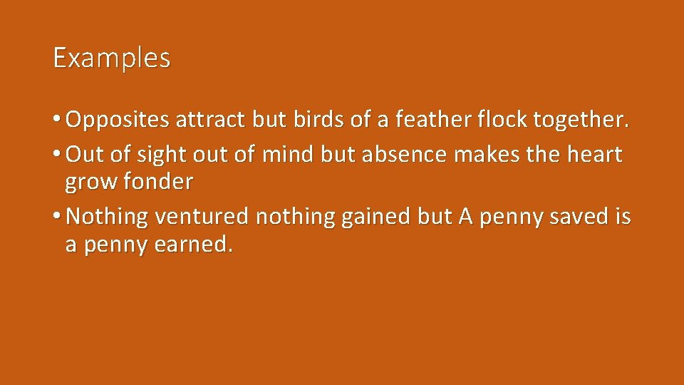 Examples • Opposites attract but birds of a feather flock together. • Out of