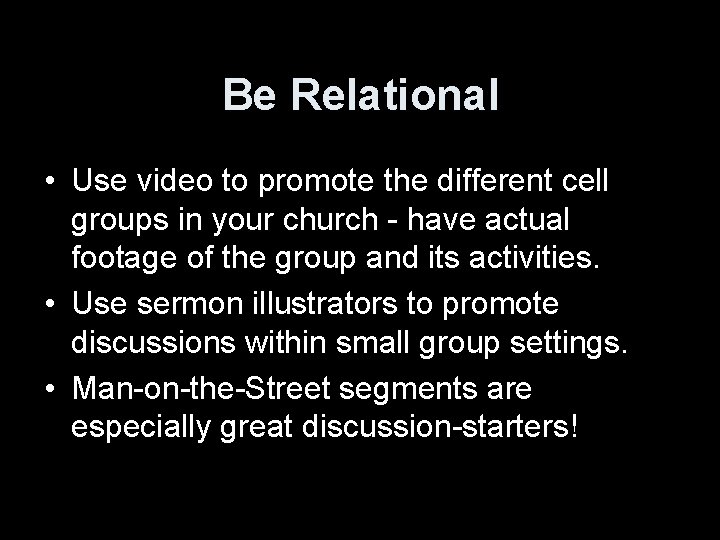 Be Relational • Use video to promote the different cell groups in your church