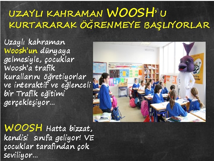 UZAYLI KAHRAMAN WOOSH’ U KURTARARAK ÖĞRENMEYE BAŞLIYORLAR Uzaylı kahraman Woosh’un dünyaya gelmesiyle, çocuklar Woosh’a