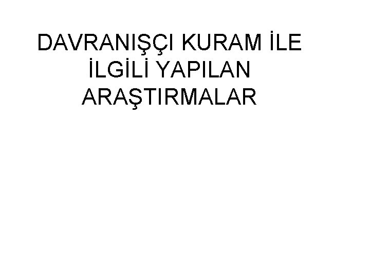 DAVRANIŞÇI KURAM İLE İLGİLİ YAPILAN ARAŞTIRMALAR 