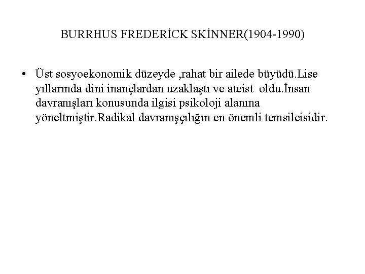 BURRHUS FREDERİCK SKİNNER(1904 -1990) • Üst sosyoekonomik düzeyde , rahat bir ailede büyüdü. Lise