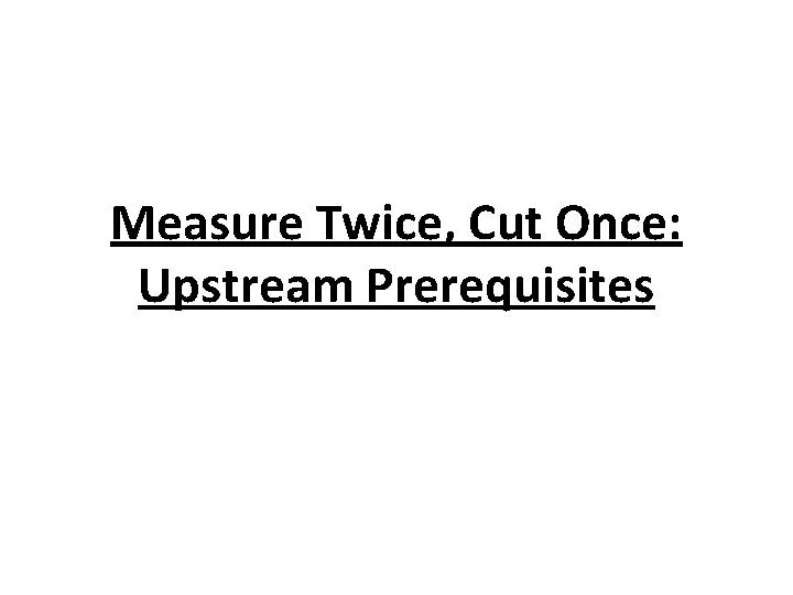 Measure Twice, Cut Once: Upstream Prerequisites 