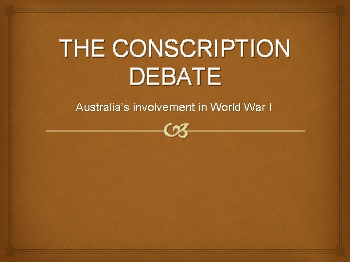 THE CONSCRIPTION DEBATE Australia’s involvement in World War I 